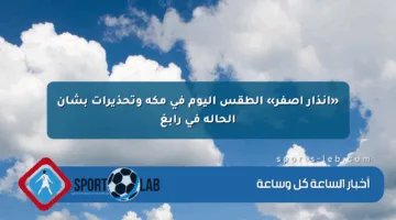 «إنذار أصفر» الطقس اليوم في مكة وتحذيرات بشأن الحالة في رابغ
